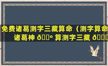 免费诸葛测字三藏算命（测字算命 诸葛神 🐺 算测字三藏 🐘 2345）